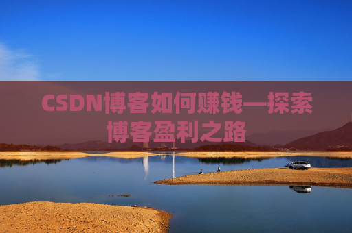 CSDN博客如何赚钱—探索博客盈利之路